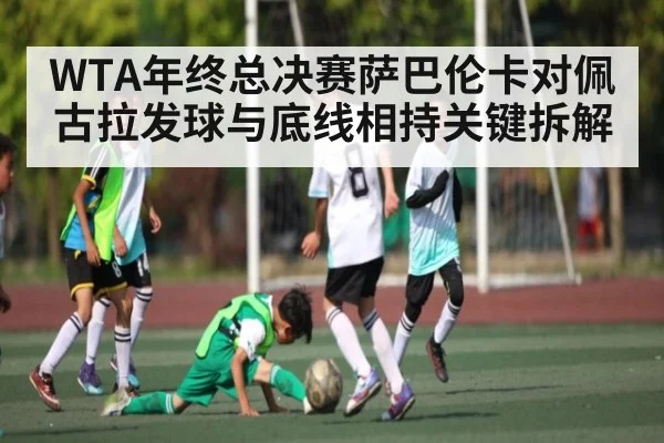 WTA年终总决赛萨巴伦卡对佩古拉发球与底线相持关键拆解