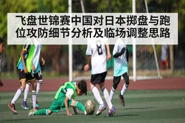 飞盘世锦赛中国对日本掷盘与跑位攻防细节分析及临场调整思路