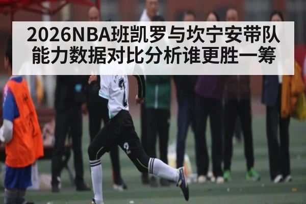 2026NBA班凯罗与坎宁安带队能力数据对比分析谁更胜一筹